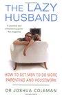 THE LAZY HUSBAND HOW TO GET MEN TO DO MORE PARENTING AND HOUSEWORK