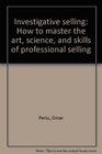 Investigative selling How to master the art science and skills of professional selling