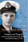 Our Gallant Doctor Enigma and Tragedy SurgeonLieutenant George Hendry and HMCS Ottawa 1942