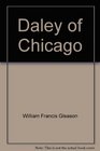 Daley of Chicago The man the Mayor and the limits of conventional politics