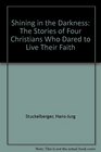 Shining in the Darkness The Stories of Four Christians Who Dared to Live Their Faith