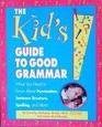 The Kid's Guide to Good Grammar What You Need to Know About Punctuation Sentence Structure Spelling and More