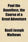 Paul the Dauntless the Course of a Great Adventure