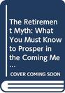 The Retirement Myth What You Must Know to Prosper in the Coming Meltdown of Job Security Pension Plans Social Security the Stock Market Housing Prices and More