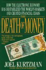 The Death of Money How the Electronic Economy Has Destablized the World's Markets and Created Financial Chaos