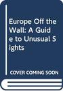 Europe Off the Wall A Guide to Unusual Sights