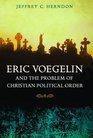 Eric Voegelin and the Problem of Christian Political Order (Eric Voegelin Institute Series in Political Philosophy: Studies in Religion and Politics)