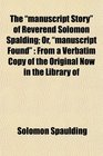 The manuscript Story of Reverend Solomon Spalding Or manuscript Found From a Verbatim Copy of the Original Now in the Library of