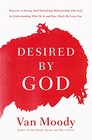Desired by God Discover a Strong SoulSatisfying Relationship with God by Understanding Who He Is and How Much He Loves You