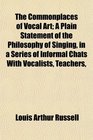 The Commonplaces of Vocal Art A Plain Statement of the Philosophy of Singing in a Series of Informal Chats With Vocalists Teachers