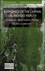 Economics of the Caspian Oil and Gas Wealth Companies Governments Policies