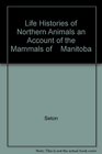 Life Histories of Northern Animals an Account of the Mammals of    Manitoba