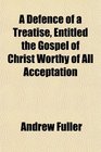 A Defence of a Treatise Entitled the Gospel of Christ Worthy of All Acceptation