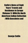 Catlin's Notes of Eight Years' Travels and Residence in Europe  With His North American Indian Collection With Anecdotes and