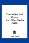 True Nobles And Heroes And Other Stories