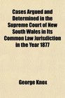 Cases Argued and Determined in the Supreme Court of New South Wales in Its Common Law Jurisdiction in the Year 1877