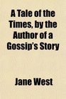 A Tale of the Times by the Author of a Gossip's Story