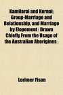 Kamilaroi and Kurnai GroupMarriage and Relationship and Marriage by Elopement Drawn Chiefly From the Usage of the Australian Aborigines
