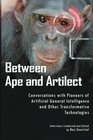 Between Ape and Artilect Conversations with Pioneers of Artificial General Intelligence and Other Transformative Technologies