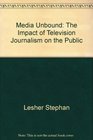 Media unbound The impact of television journalism on the public