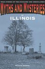 Myths and Mysteries of Illinois True Stories of the Unsolved and Unexplained