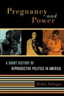 Pregnancy And Power A Short History of Reproductive Politics in America