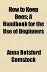 How to Keep Bees A Handbook for the Use of Beginners
