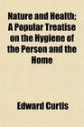 Nature and Health A Popular Treatise on the Hygiene of the Person and the Home