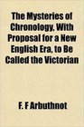 The Mysteries of Chronology With Proposal for a New English Era to Be Called the Victorian