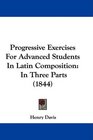 Progressive Exercises For Advanced Students In Latin Composition In Three Parts