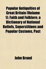 Popular Antiquities of Great Britain  Faith and Folklore a Dictionary of National Beliefs Superstitions and Popular Customs Past