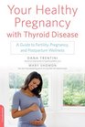 Your Healthy Pregnancy with Thyroid Disease A Guide to Fertility Pregnancy and Postpartum Wellness