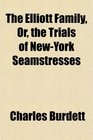 The Elliott Family Or the Trials of NewYork Seamstresses