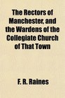 The Rectors of Manchester and the Wardens of the Collegiate Church of That Town