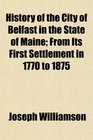 History of the City of Belfast in the State of Maine From Its First Settlement in 1770 to 1875