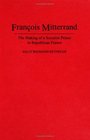 Francois Mitterrand The Making of a Socialist Prince in Republican France