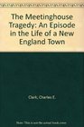 The Meetinghouse Tragedy An Episode in the Life of a New England Town