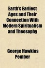 Earth's Earliest Ages and Their Connection With Modern Spiritualism and Theosophy