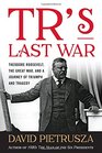 TR's Last War Theodore Roosevelt the Great War and a Journey of Triumph and Tragedy
