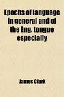 Epochs of language in general and of the Eng tongue especially