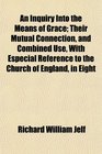 An Inquiry Into the Means of Grace Their Mutual Connection and Combined Use With Especial Reference to the Church of England in Eight