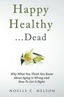 Happy Healthy    Dead Why What You Think You Know About Aging Is Wrong and How To Get It Right