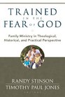 Trained in the Fear of God Family Ministry in Theological Historical and Practical Perspective