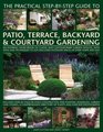 The Practical StepbyStep Guide to Patio Terrace Backyard  Courtyard Gardening An Inspiring Sourcebook Of Classic And Contemporary Garden  Outdoor Spaces Of Every Shape And Size