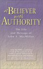 A Believer with Authority The Life and Message of John A MacMillan