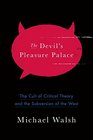 The Devil's Pleasure Palace The Cult of Critical Theory and the Subversion of the West