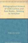Bibliographical Account of 1500 Curious and Rare BooksRelating to Yorkshire