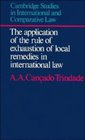 The Application of the Rule of Exhaustion of Local Remedies in International Law  Its Rationale in the International Protection of Individual Rights   Studies in International and Comparative Law
