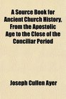 A Source Book for Ancient Church History From the Apostolic Age to the Close of the Conciliar Period