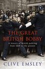 The Great British Bobby A History of British Policing from 1829 to the Present